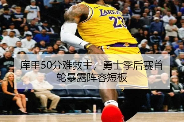 库里50分难救主，勇士季后赛首轮暴露阵容短板
